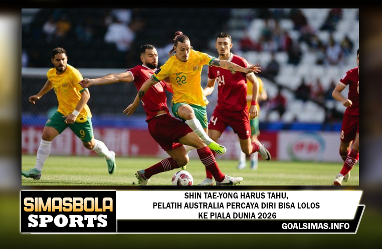 Shin Tae-yong Harus Tahu, Pelatih Australia Percaya Diri Bisa Lolos ke Piala Dunia 2026