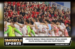 Atmosfer Markas Timnas Indonesia Terlalu Angker, Pelatih Australia Lebih Suka Tanpa Penonton