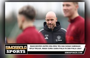 Manchester United Era Erik ten Hag Sudah Habiskan Rp10 Triliun, Masa Cuma Juara Piala FA dan Piala Liga?