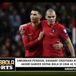 Umumkan Pensiun, Sahabat Cristiano Ronaldo Akhiri Karier Sepak Bola di Usia 41 Tahun