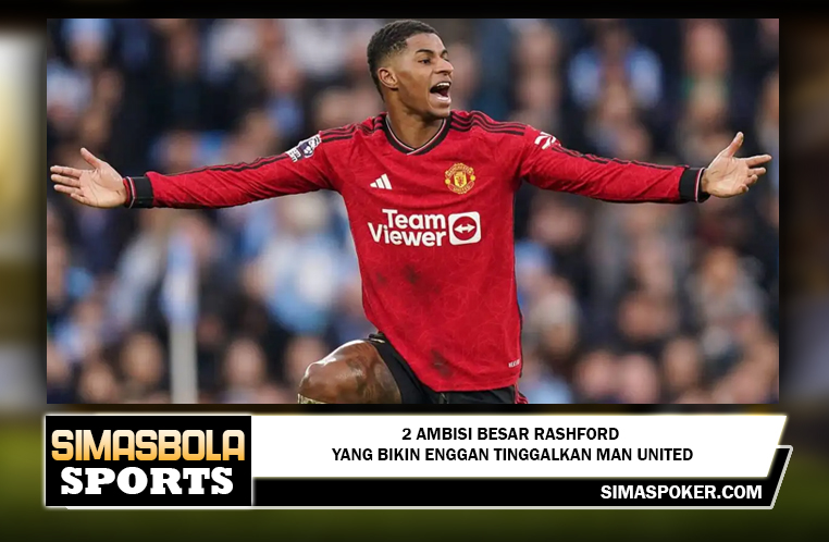 2 Ambisi Besar Rashford yang Bikin Enggan Tinggalkan Man United