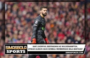 Saat Liverpool bertandang ke Wolverhampton, apakah Alisson akan kembali memberikan bala bantuan?