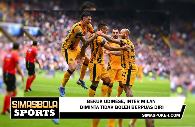 Bekuk Udinese, Inter Milan Diminta Tidak Boleh Berpuas Diri