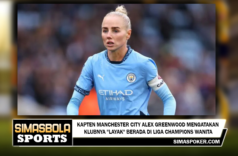 Kapten Manchester City Alex Greenwood mengatakan klubnya "layak" berada di Liga Champions Wanita