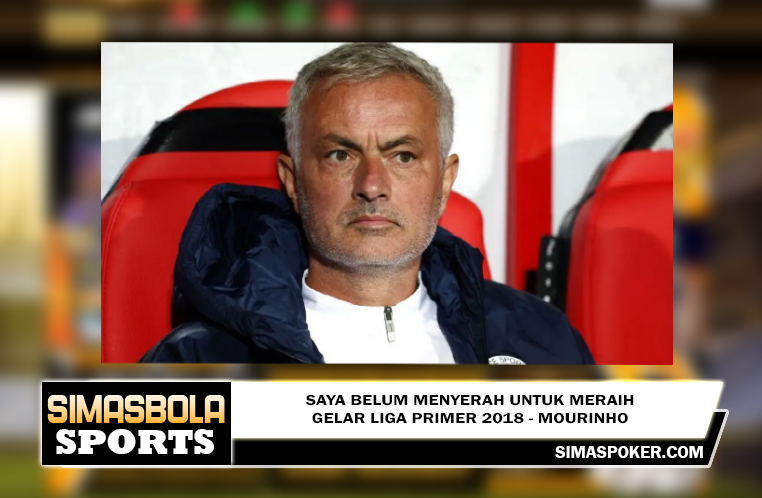 Saya belum menyerah untuk meraih gelar Liga Primer 2018 - Mourinho