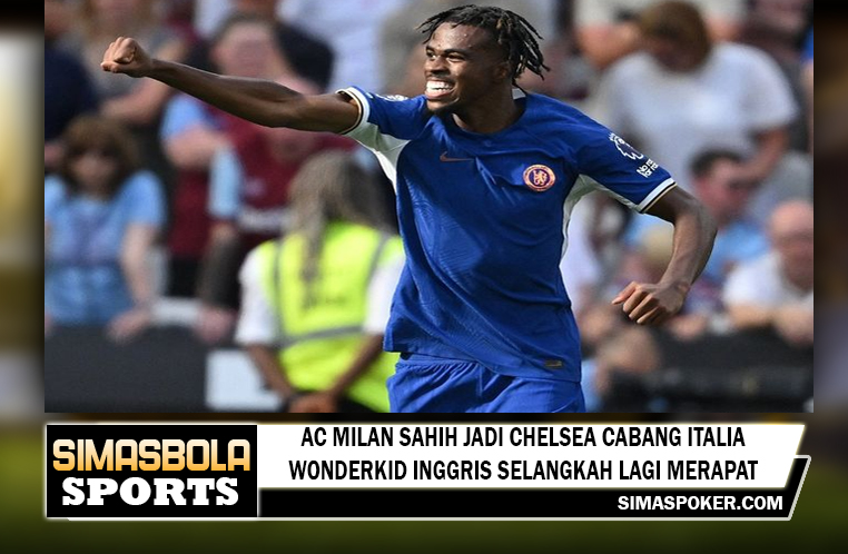 AC Milan Sahih Jadi Chelsea Cabang Italia, Wonderkid Inggris Selangkah Lagi Merapat