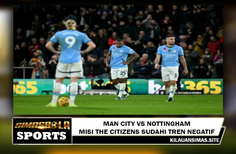 Man City Vs Nottingham - Misi The Citizens Sudahi Tren Negatif