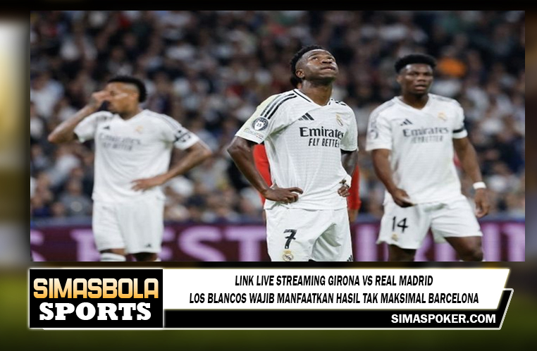 Link Live Streaming Girona Vs Real Madrid - Los Blancos Wajib Manfaatkan Hasil Tak Maksimal Barcelona