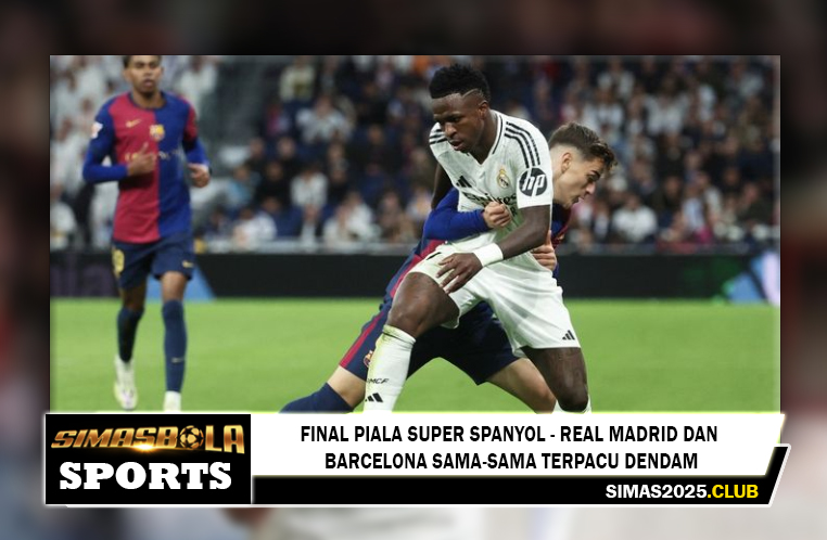 Final Piala Super Spanyol – Real Madrid dan Barcelona Sama-Sama Terpacu Dendam