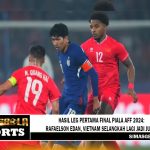 Hasil Leg Pertama Final Piala AFF 2024: Rafaelson Edan, Vietnam Selangkah Lagi Jadi Juara